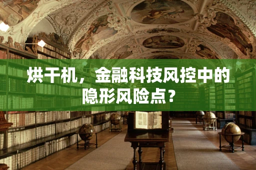 烘干机，金融科技风控中的隐形风险点？
