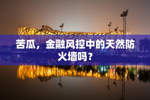 苦瓜，金融风控中的天然防火墙吗？