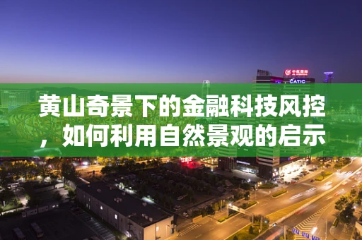 黄山奇景下的金融科技风控，如何利用自然景观的启示构建安全防线？