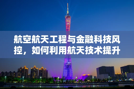航空航天工程与金融科技风控，如何利用航天技术提升风险评估精度？