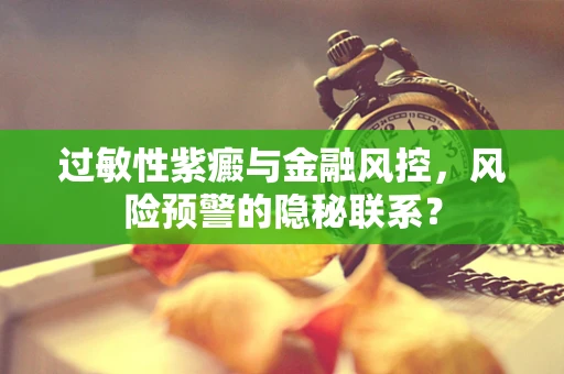 过敏性紫癜与金融风控，风险预警的隐秘联系？