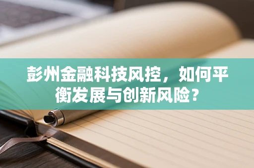 彭州金融科技风控，如何平衡发展与创新风险？