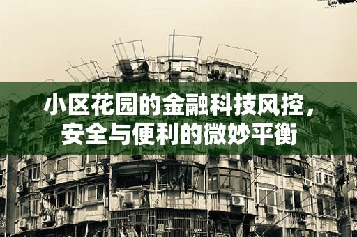 小区花园的金融科技风控，安全与便利的微妙平衡