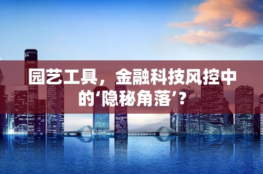 园艺工具，金融科技风控中的‘隐秘角落’？