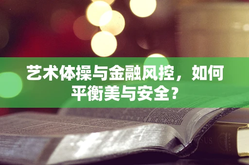 艺术体操与金融风控，如何平衡美与安全？