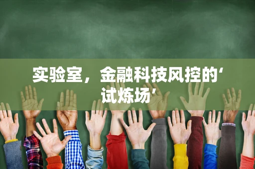 实验室，金融科技风控的‘试炼场’