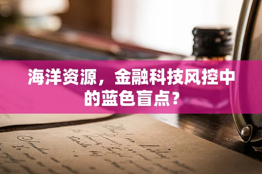 海洋资源，金融科技风控中的蓝色盲点？