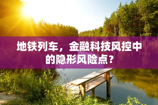 地铁列车，金融科技风控中的隐形风险点？