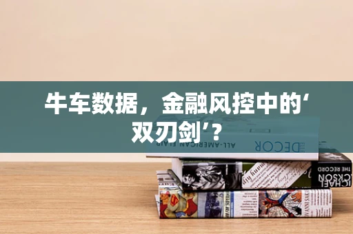 牛车数据，金融风控中的‘双刃剑’？