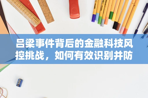 吕梁事件背后的金融科技风控挑战，如何有效识别并防范区域性风险？