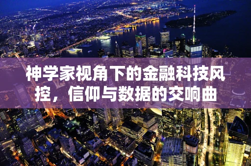 神学家视角下的金融科技风控，信仰与数据的交响曲
