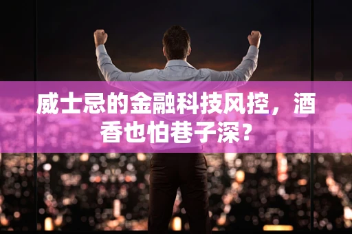 威士忌的金融科技风控，酒香也怕巷子深？