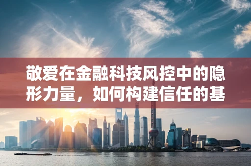敬爱在金融科技风控中的隐形力量，如何构建信任的基石？