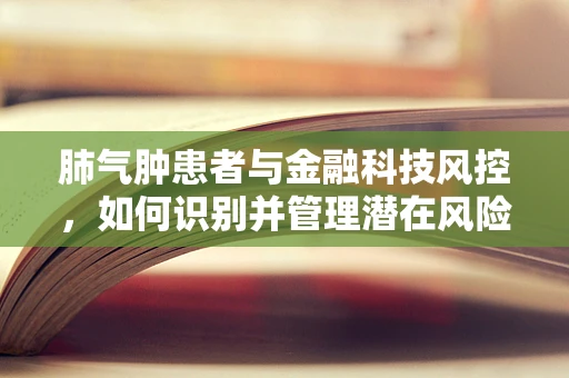 肺气肿患者与金融科技风控，如何识别并管理潜在风险？