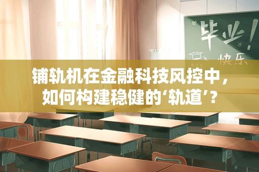 铺轨机在金融科技风控中，如何构建稳健的‘轨道’？