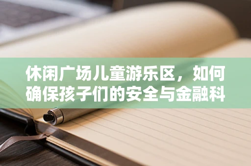 休闲广场儿童游乐区，如何确保孩子们的安全与金融科技风控相融合？
