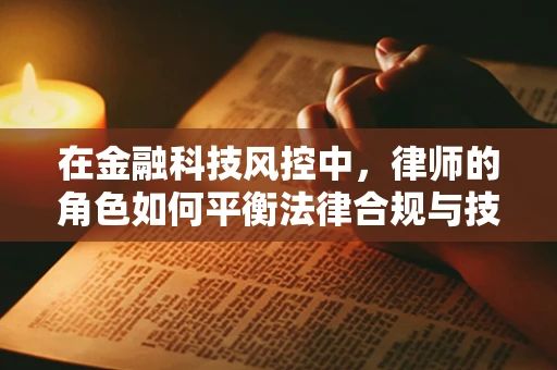 在金融科技风控中，律师的角色如何平衡法律合规与技术创新？