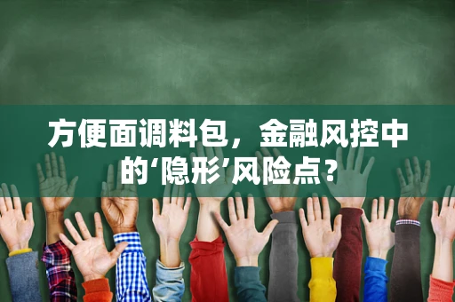 方便面调料包，金融风控中的‘隐形’风险点？