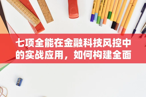 七项全能在金融科技风控中的实战应用，如何构建全面防御体系？
