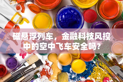 磁悬浮列车，金融科技风控中的空中飞车安全吗？