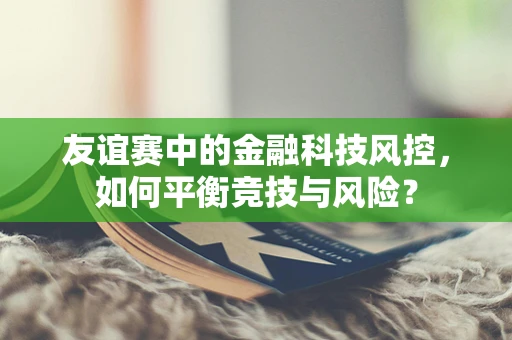 友谊赛中的金融科技风控，如何平衡竞技与风险？