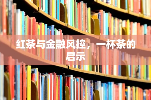 红茶与金融风控，一杯茶的启示