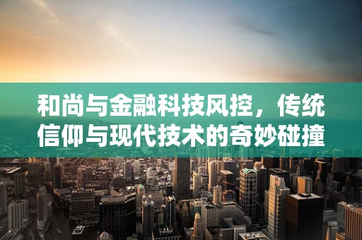 和尚与金融科技风控，传统信仰与现代技术的奇妙碰撞？