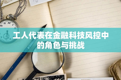 工人代表在金融科技风控中的角色与挑战