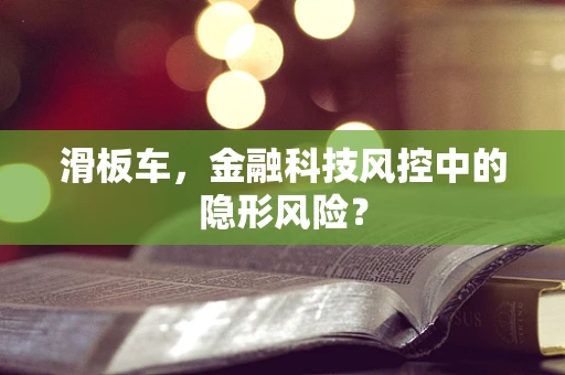滑板车，金融科技风控中的隐形风险？