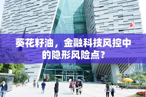 葵花籽油，金融科技风控中的隐形风险点？