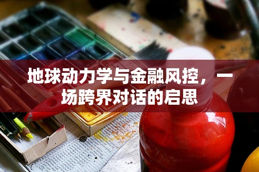 地球动力学与金融风控，一场跨界对话的启思