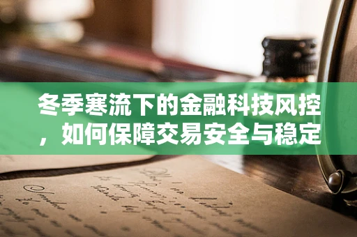 冬季寒流下的金融科技风控，如何保障交易安全与稳定？