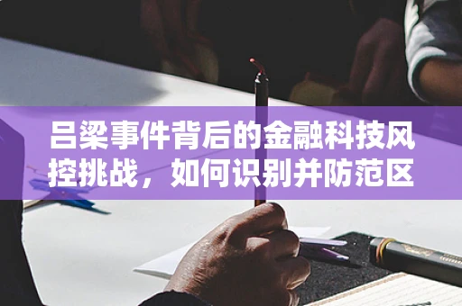 吕梁事件背后的金融科技风控挑战，如何识别并防范区域性风险？