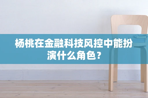 杨桃在金融科技风控中能扮演什么角色？