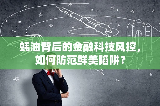 蚝油背后的金融科技风控，如何防范鲜美陷阱？