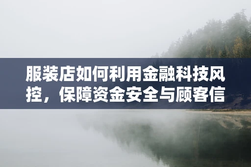 服装店如何利用金融科技风控，保障资金安全与顾客信任？