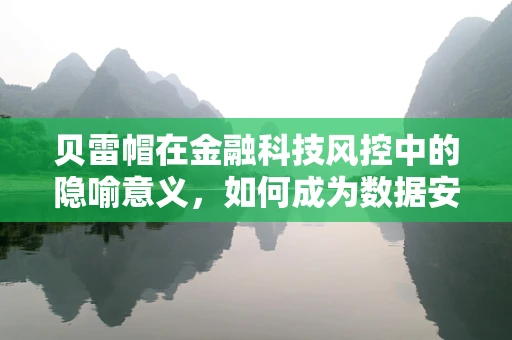 贝雷帽在金融科技风控中的隐喻意义，如何成为数据安全的风向标？