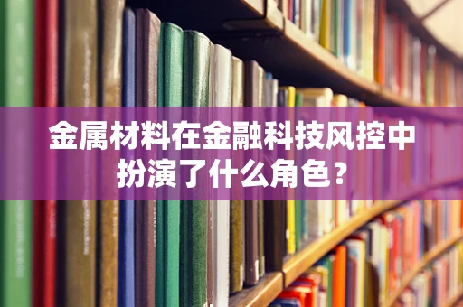 金属材料在金融科技风控中扮演了什么角色？