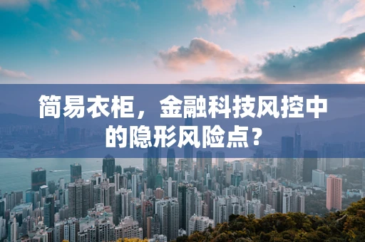 简易衣柜，金融科技风控中的隐形风险点？