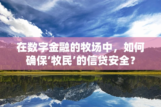 在数字金融的牧场中，如何确保‘牧民’的信贷安全？