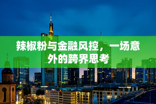 辣椒粉与金融风控，一场意外的跨界思考