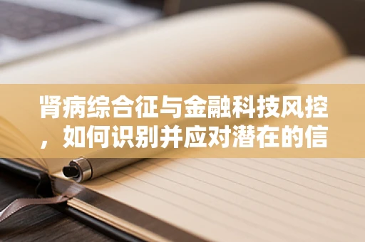 肾病综合征与金融科技风控，如何识别并应对潜在的信贷风险？