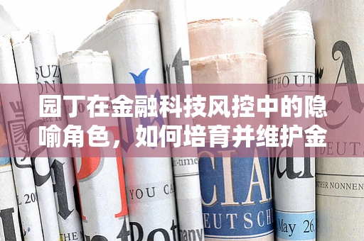 园丁在金融科技风控中的隐喻角色，如何培育并维护金融生态的健康发展？