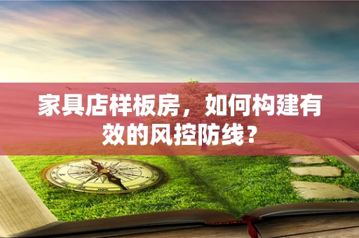 家具店样板房，如何构建有效的风控防线？