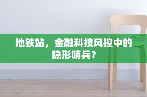 地铁站，金融科技风控中的隐形哨兵？