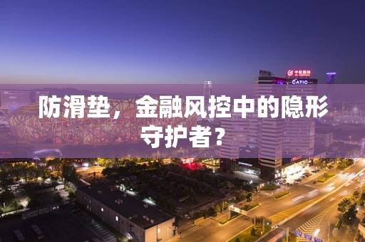 防滑垫，金融风控中的隐形守护者？
