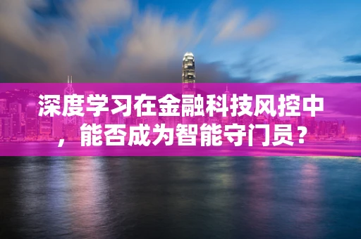 深度学习在金融科技风控中，能否成为智能守门员？