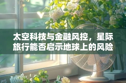 太空科技与金融风控，星际旅行能否启示地球上的风险防控？