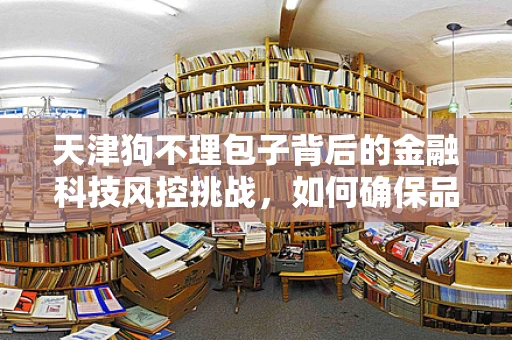 天津狗不理包子背后的金融科技风控挑战，如何确保品牌免受欺诈之扰？