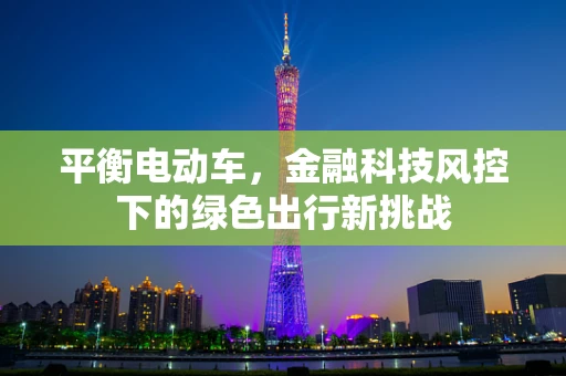 平衡电动车，金融科技风控下的绿色出行新挑战